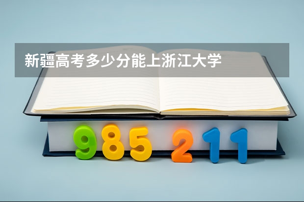新疆高考多少分能上浙江大学