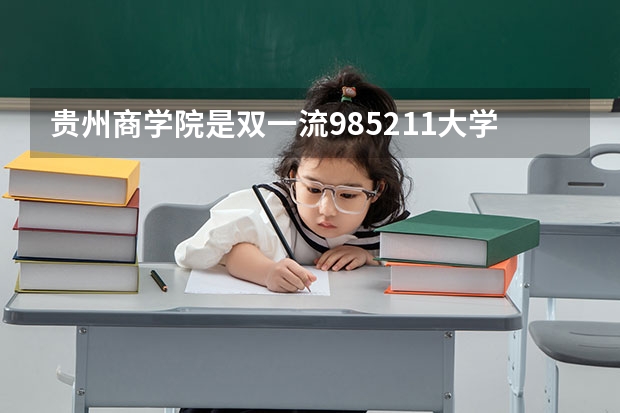 贵州商学院是双一流/985/211大学吗?历年分数线是多少
