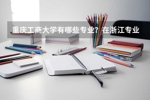 重庆工商大学有哪些专业？在浙江专业录取分数线是多少