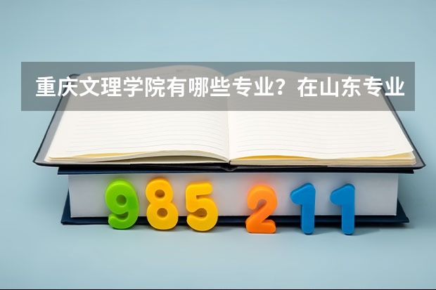 重庆文理学院有哪些专业？在山东专业录取分数线是多少