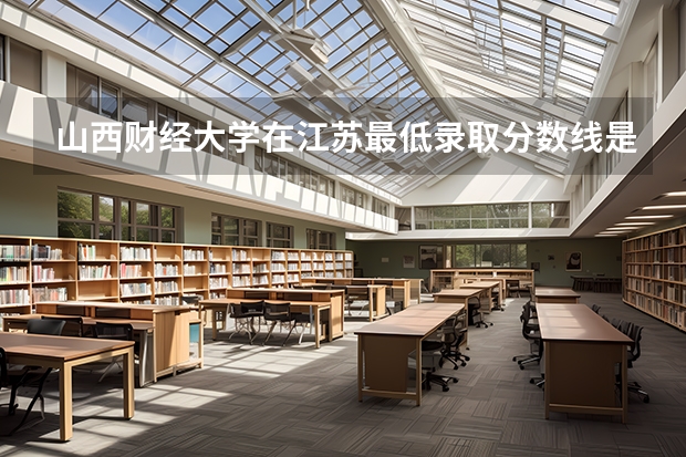 山西财经大学在江苏最低录取分数线是多少