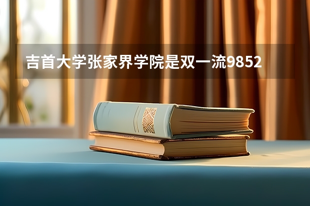 吉首大学张家界学院是双一流/985/211大学吗?历年分数线是多少