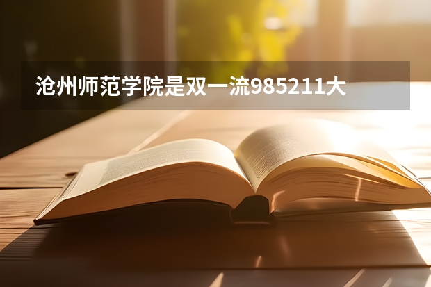 沧州师范学院是双一流/985/211大学吗?历年分数线是多少