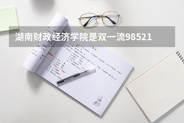 湖南财政经济学院是双一流/985/211大学吗?历年分数线是多少