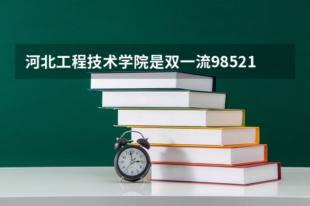 河北工程技术学院是双一流/985/211大学吗?历年分数线是多少