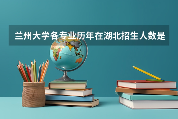 兰州大学各专业历年在湖北招生人数是多少