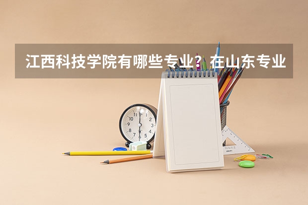 江西科技学院有哪些专业？在山东专业录取分数线是多少