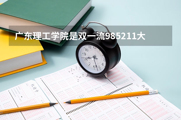 广东理工学院是双一流/985/211大学吗?历年分数线是多少