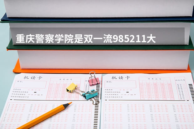 重庆警察学院是双一流/985/211大学吗?历年分数线是多少