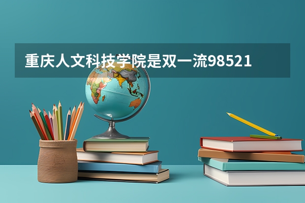 重庆人文科技学院是双一流/985/211大学吗?历年分数线是多少