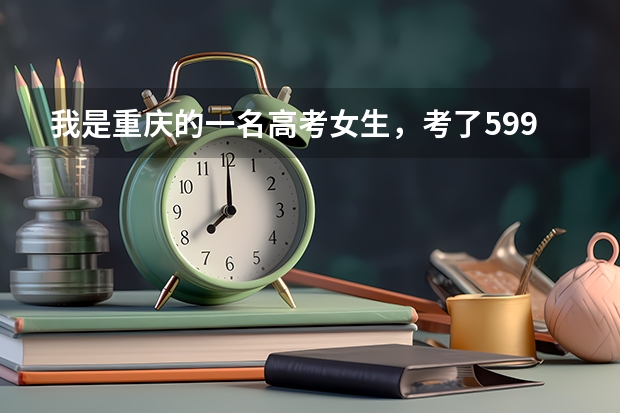 我是重庆的一名高考女生，考了599，但我不知道该如何选择大学，我这样可能被一本高校录取吗？应该选择