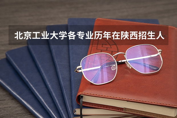北京工业大学各专业历年在陕西招生人数是多少
