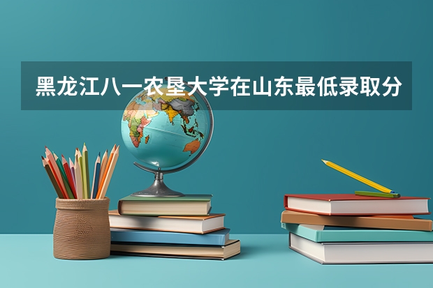 黑龙江八一农垦大学在山东最低录取分数线是多少