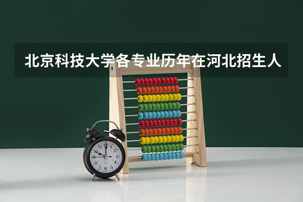 北京科技大学各专业历年在河北招生人数是多少