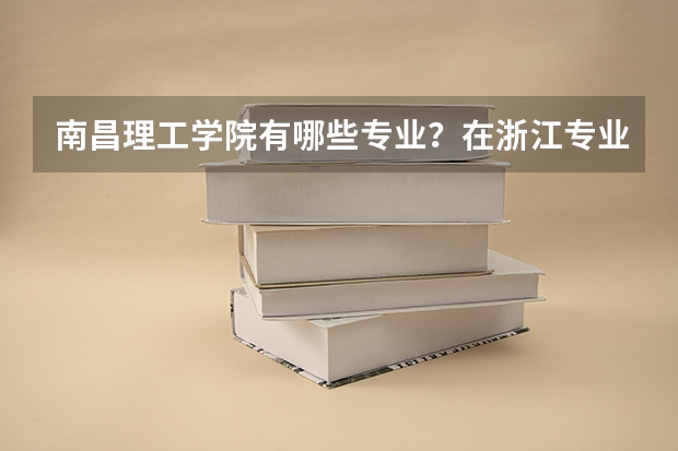 南昌理工学院有哪些专业？在浙江专业录取分数线是多少
