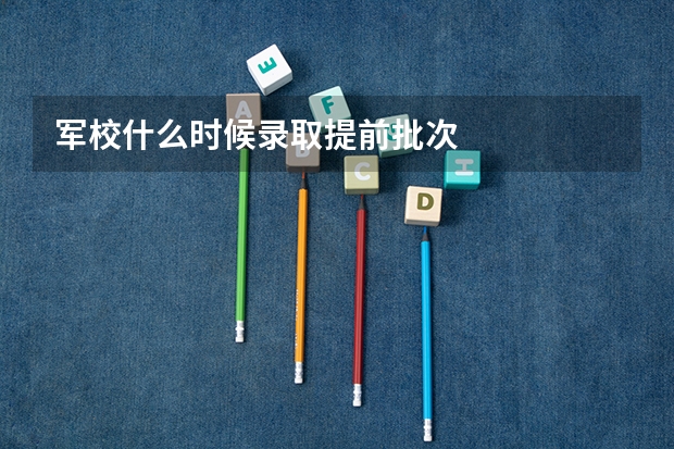 军校什么时候录取提前批次