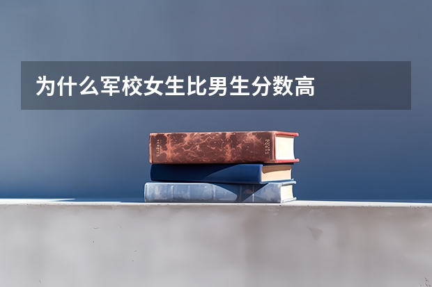 为什么军校女生比男生分数高