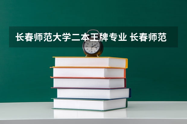 长春师范大学二本王牌专业 长春师范学院是一本还是二本