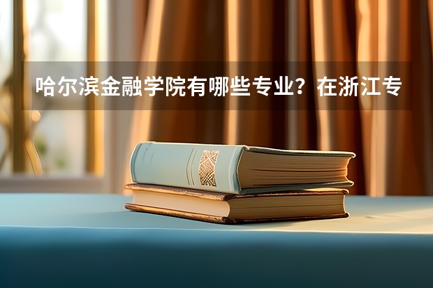 哈尔滨金融学院有哪些专业？在浙江专业录取分数线是多少