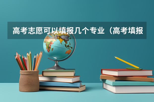 高考志愿可以填报几个专业（高考填报志愿是否能够报两个专业？）