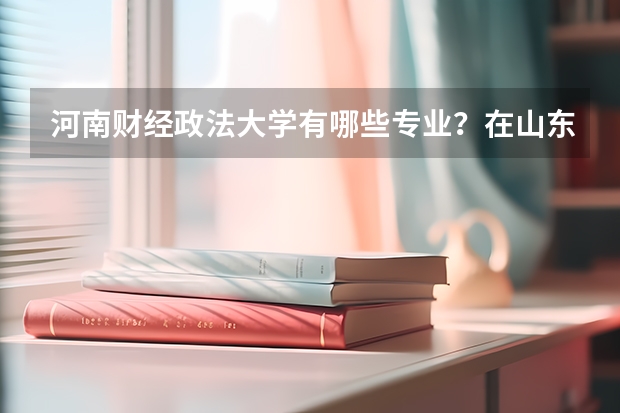 河南财经政法大学有哪些专业？在山东专业录取分数线是多少