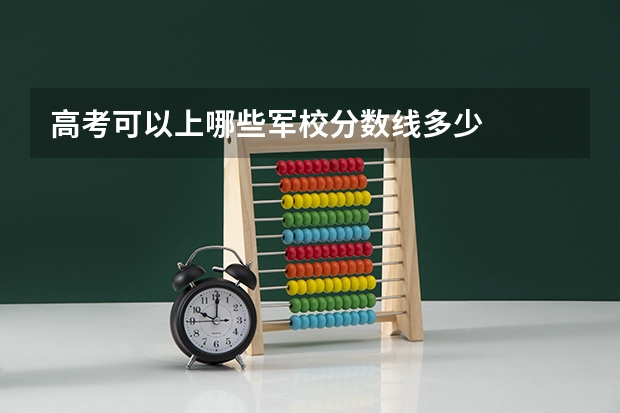 高考可以上哪些军校分数线多少