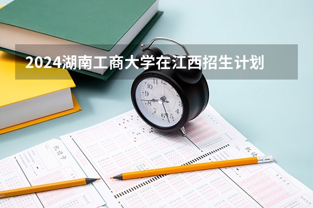 2024湖南工商大学在江西招生计划
