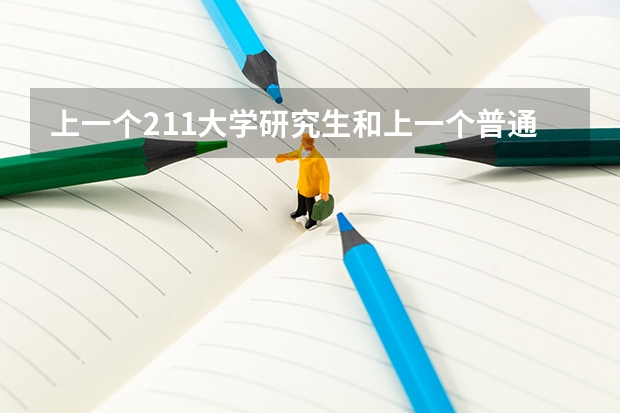 上一个211大学研究生和上一个普通一本大学的研究生有什么区别？