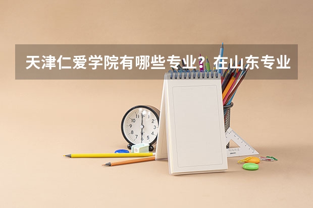 天津仁爱学院有哪些专业？在山东专业录取分数线是多少