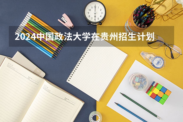 2024中国政法大学在贵州招生计划
