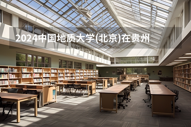 2024中国地质大学(北京)在贵州招生计划