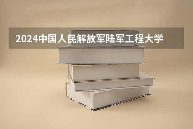 2024中国人民解放军陆军工程大学在江西招生计划