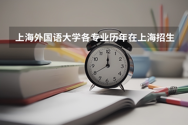 上海外国语大学各专业历年在上海招生人数是多少