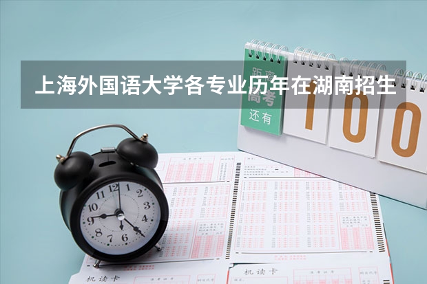 上海外国语大学各专业历年在湖南招生人数是多少