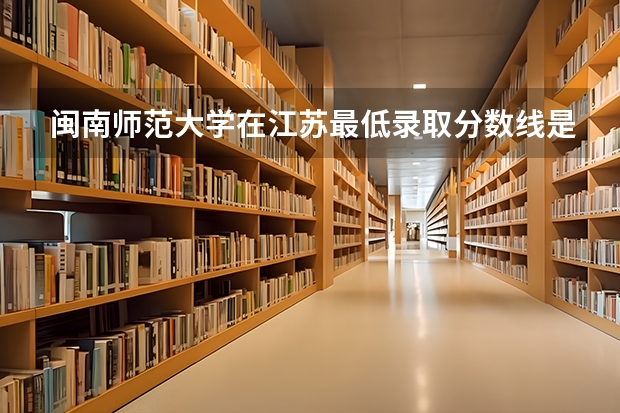 闽南师范大学在江苏最低录取分数线是多少