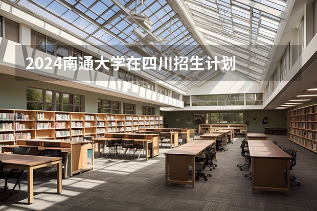 2024南通大学在四川招生计划