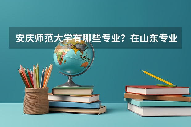 安庆师范大学有哪些专业？在山东专业录取分数线是多少