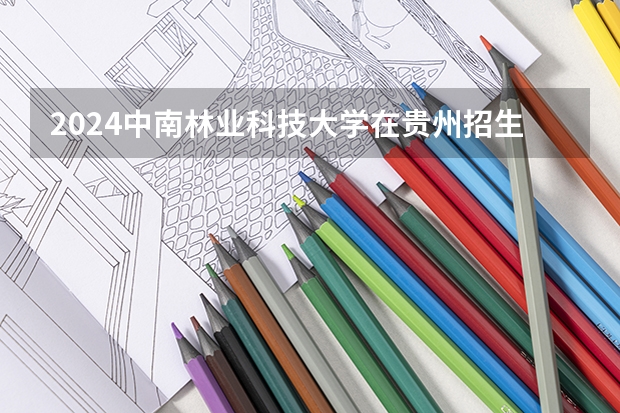 2024中南林业科技大学在贵州招生计划