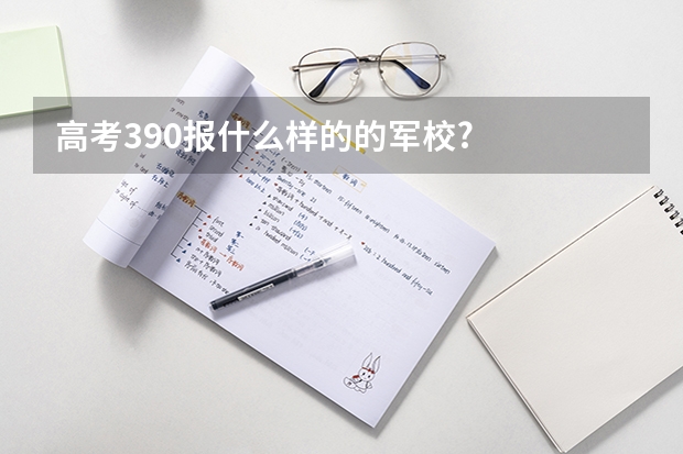 高考390报什么样的的军校?