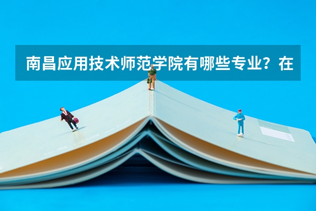 南昌应用技术师范学院有哪些专业？在浙江专业录取分数线是多少