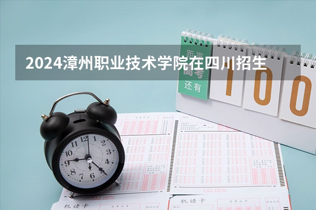 2024漳州职业技术学院在四川招生计划