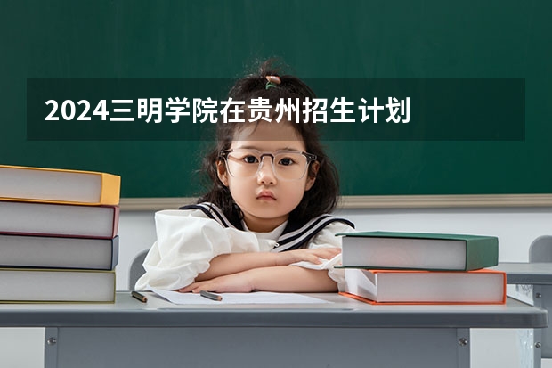 2024三明学院在贵州招生计划