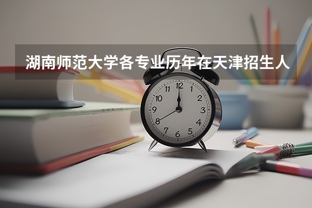 湖南师范大学各专业历年在天津招生人数是多少