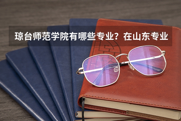琼台师范学院有哪些专业？在山东专业录取分数线是多少
