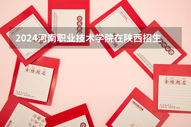 2024河南职业技术学院在陕西招生计划