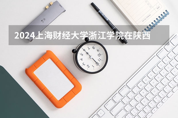 2024上海财经大学浙江学院在陕西招生计划