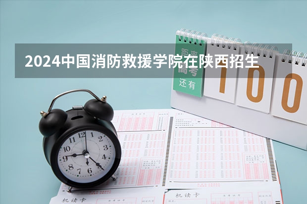 2024中国消防救援学院在陕西招生计划