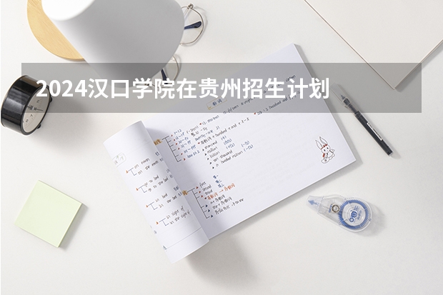 2024汉口学院在贵州招生计划