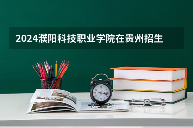 2024濮阳科技职业学院在贵州招生计划