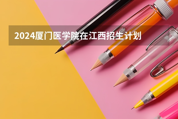 2024厦门医学院在江西招生计划